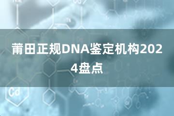 莆田正规DNA鉴定机构2024盘点