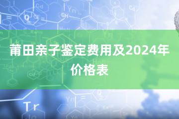 莆田亲子鉴定费用及2024年价格表