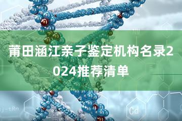 莆田涵江亲子鉴定机构名录2024推荐清单