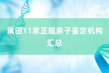 莆田11家正规亲子鉴定机构汇总