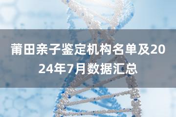 莆田亲子鉴定机构名单及2024年7月数据汇总