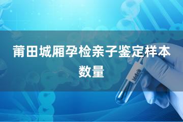 莆田城厢孕检亲子鉴定样本数量