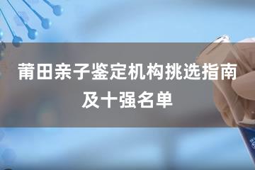 莆田亲子鉴定机构挑选指南及十强名单