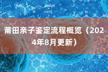 莆田亲子鉴定流程概览（2024年8月更新）