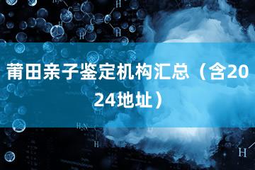 莆田亲子鉴定机构汇总（含2024地址）