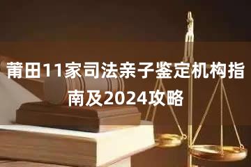 莆田11家司法亲子鉴定机构指南及2024攻略