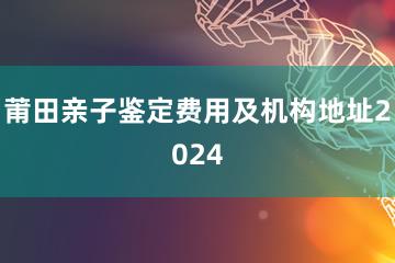 莆田亲子鉴定费用及机构地址2024