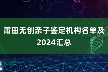 莆田无创亲子鉴定机构名单及2024汇总