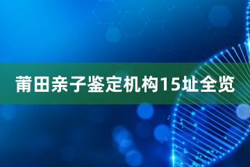 莆田亲子鉴定机构15址全览