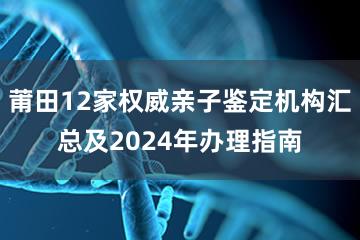 莆田12家权威亲子鉴定机构汇总及2024年办理指南