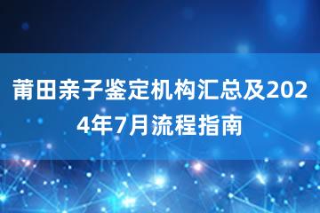 莆田亲子鉴定机构汇总及2024年7月流程指南